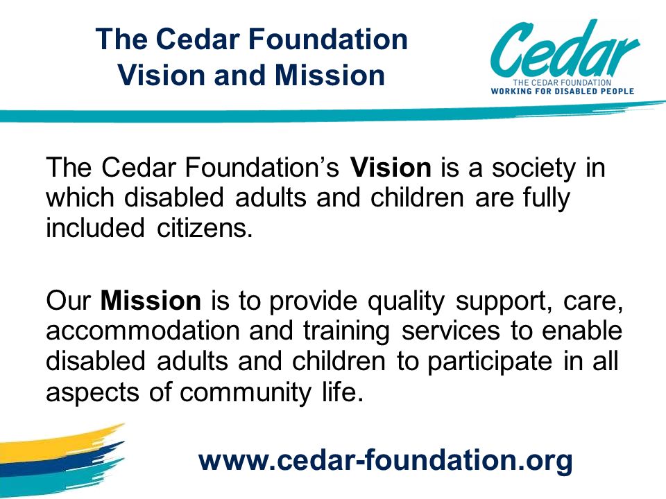 The Cedar Foundation Vision and Mission The Cedar Foundations Vision is a society in which disabled adults and children are fully included citizens.