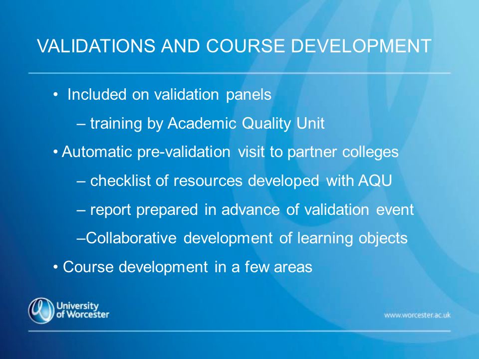 Included on validation panels – training by Academic Quality Unit Automatic pre-validation visit to partner colleges – checklist of resources developed with AQU – report prepared in advance of validation event –Collaborative development of learning objects Course development in a few areas VALIDATIONS AND COURSE DEVELOPMENT