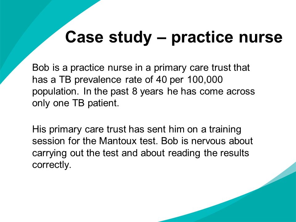 Case study – practice nurse Bob is a practice nurse in a primary care trust that has a TB prevalence rate of 40 per 100,000 population.