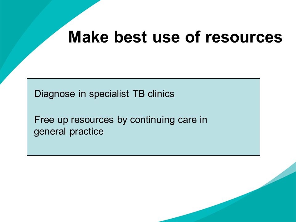 Make best use of resources Diagnose in specialist TB clinics Free up resources by continuing care in general practice