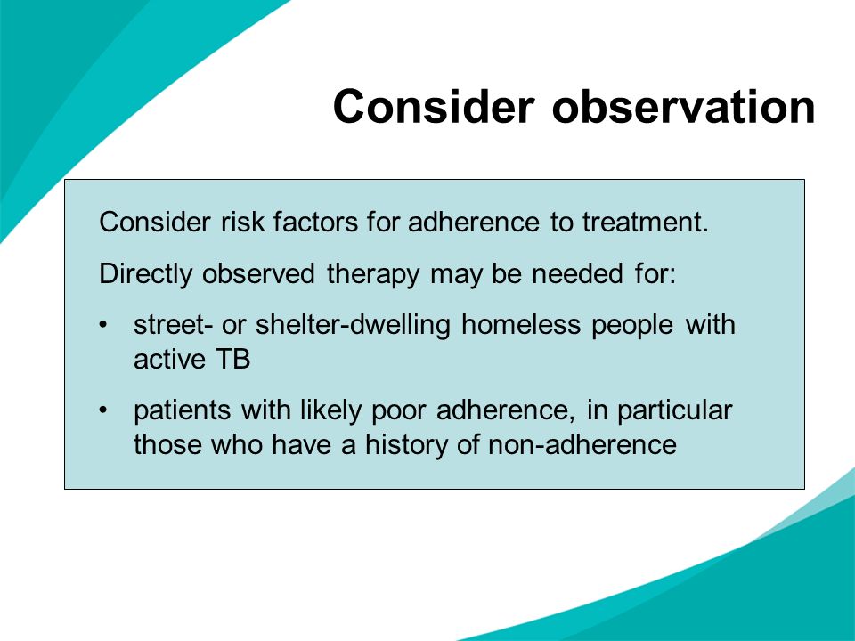 Consider observation Consider risk factors for adherence to treatment.
