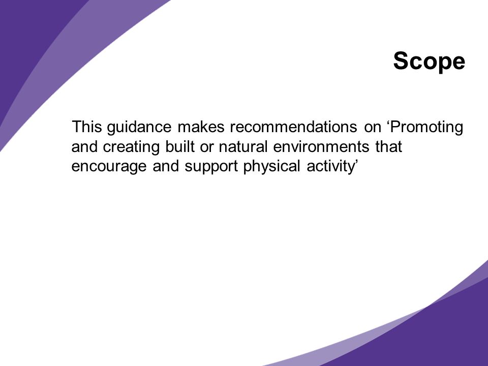 Scope This guidance makes recommendations on Promoting and creating built or natural environments that encourage and support physical activity