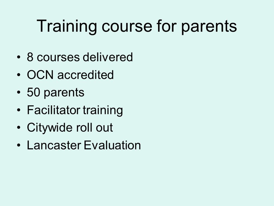 Training course for parents 8 courses delivered OCN accredited 50 parents Facilitator training Citywide roll out Lancaster Evaluation