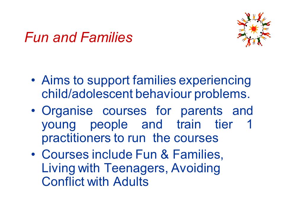 Fun and Families Aims to support families experiencing child/adolescent behaviour problems.