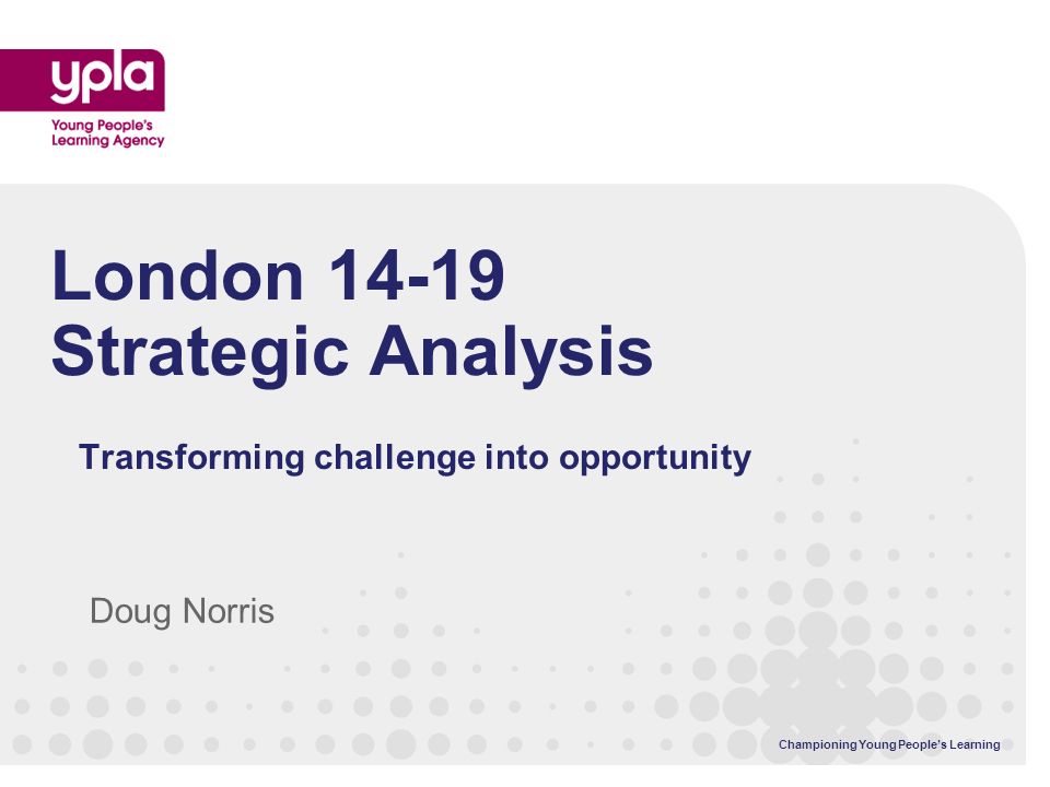 Championing Young Peoples Learning London Strategic Analysis Transforming challenge into opportunity Doug Norris