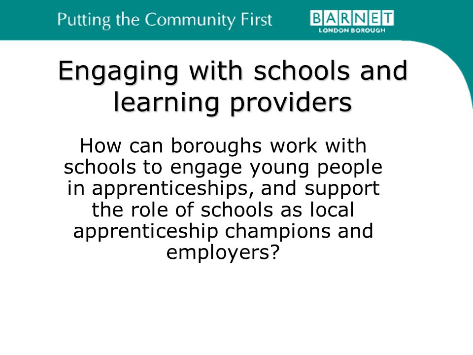 Engaging with schools and learning providers How can boroughs work with schools to engage young people in apprenticeships, and support the role of schools as local apprenticeship champions and employers