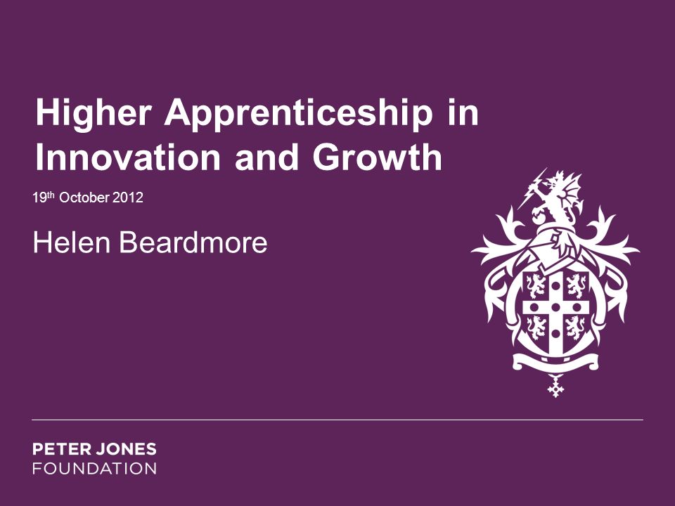 Higher Apprenticeship in Innovation and Growth 19 th October 2012 Helen Beardmore