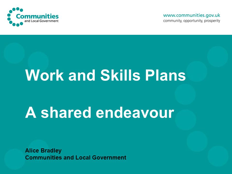 Work and Skills Plans A shared endeavour Alice Bradley Communities and Local Government