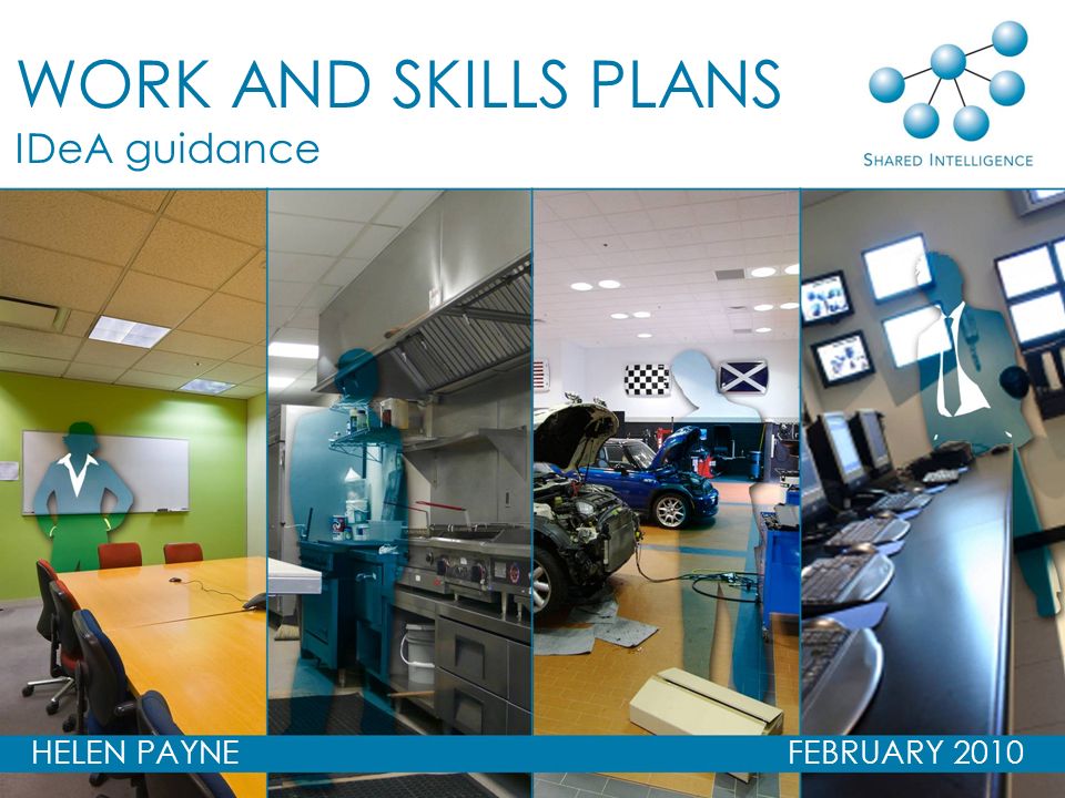 WORK AND SKILLS PLANS – DEVELOPING THE GUIDANCE Helen Payne, Donna-Louise Hurrell, Lizzie Crowley 12 November 2009 HELEN PAYNE FEBRUARY 2010 WORK AND SKILLS PLANS IDeA guidance