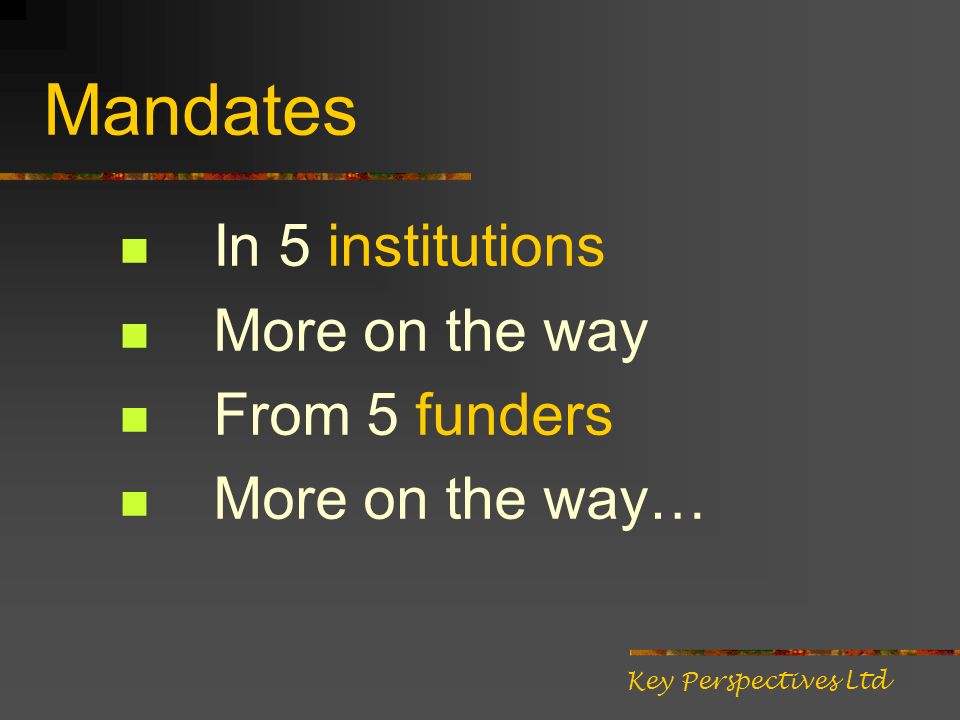 Mandates In 5 institutions More on the way From 5 funders More on the way… Key Perspectives Ltd