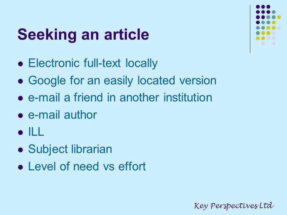Seeking an article Electronic full-text locally Google for an easily located version  a friend in another institution  author ILL Subject librarian Level of need vs effort Key Perspectives Ltd
