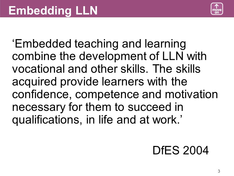 3 Embedding LLN Embedded teaching and learning combine the development of LLN with vocational and other skills.