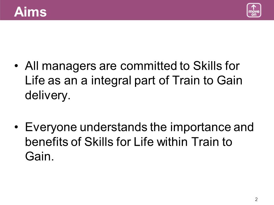 2 Aims All managers are committed to Skills for Life as an a integral part of Train to Gain delivery.