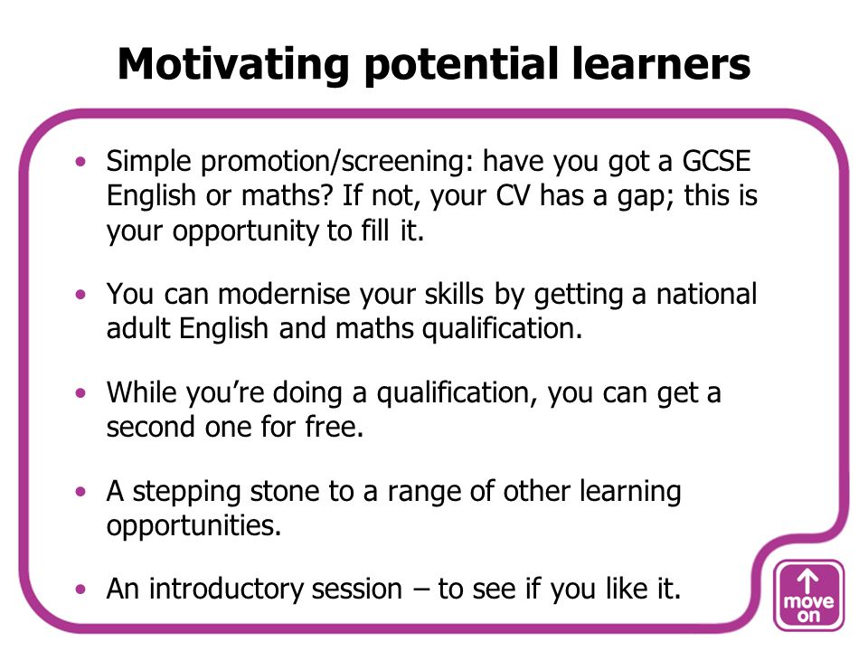 Motivating potential learners Simple promotion/screening: have you got a GCSE English or maths.