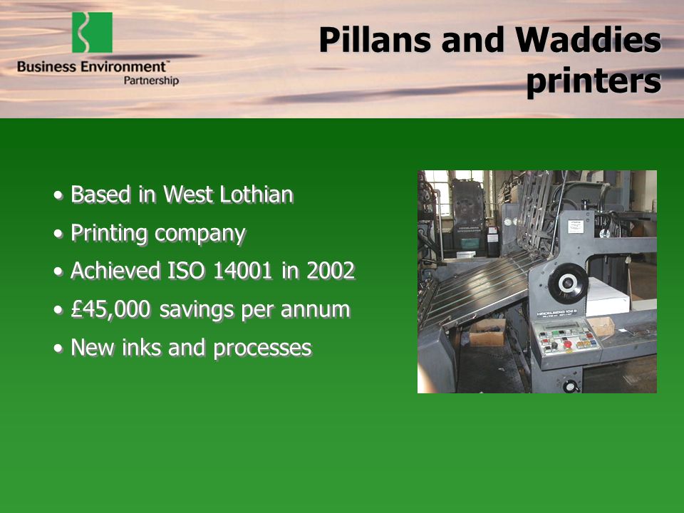 Based in West Lothian Printing company Achieved ISO in 2002 £45,000 savings per annum New inks and processes Based in West Lothian Printing company Achieved ISO in 2002 £45,000 savings per annum New inks and processes Pillans and Waddies printers