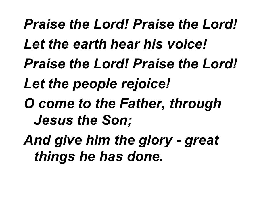 Praise the Lord. Let the earth hear his voice. Praise the Lord.