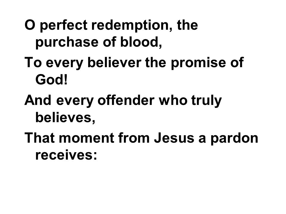 O perfect redemption, the purchase of blood, To every believer the promise of God.