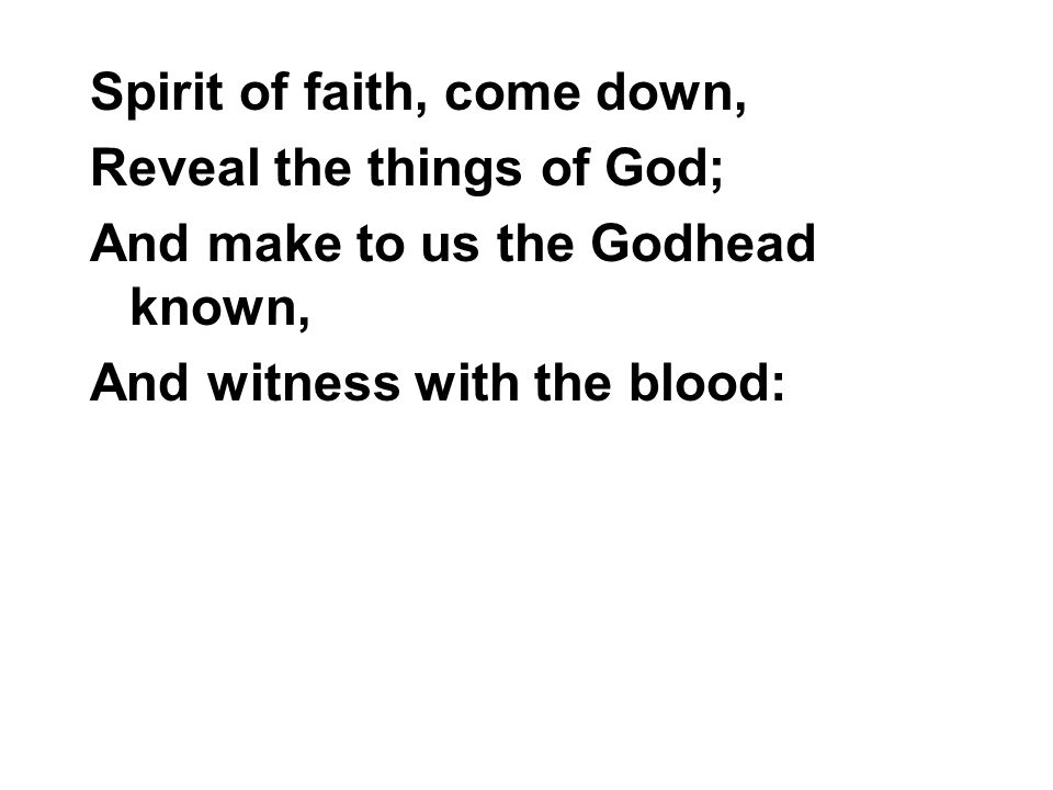 Spirit of faith, come down, Reveal the things of God; And make to us the Godhead known, And witness with the blood: