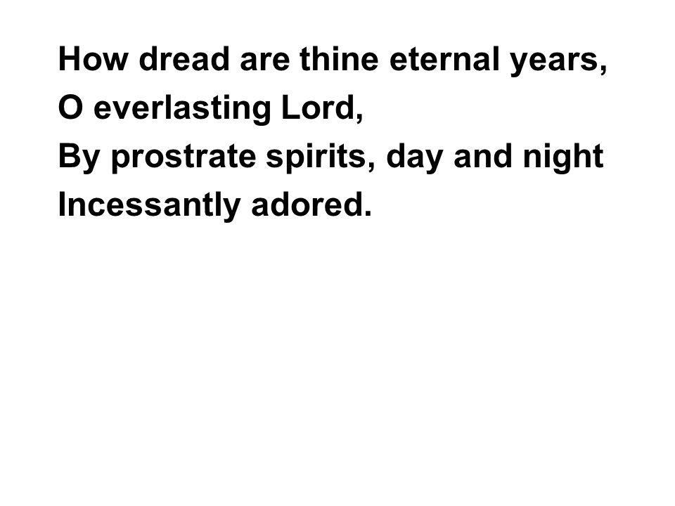 How dread are thine eternal years, O everlasting Lord, By prostrate spirits, day and night Incessantly adored.