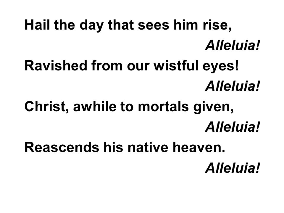 Hail the day that sees him rise, Alleluia. Ravished from our wistful eyes.