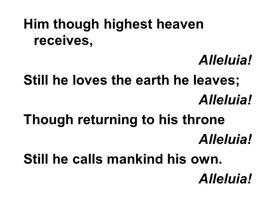Him though highest heaven receives, Alleluia. Still he loves the earth he leaves; Alleluia.
