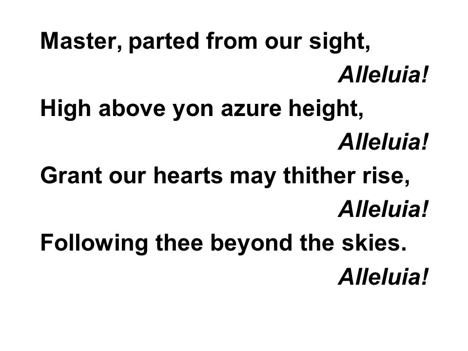 Master, parted from our sight, Alleluia. High above yon azure height, Alleluia.
