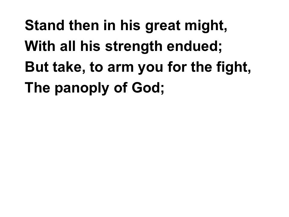 Stand then in his great might, With all his strength endued; But take, to arm you for the fight, The panoply of God;