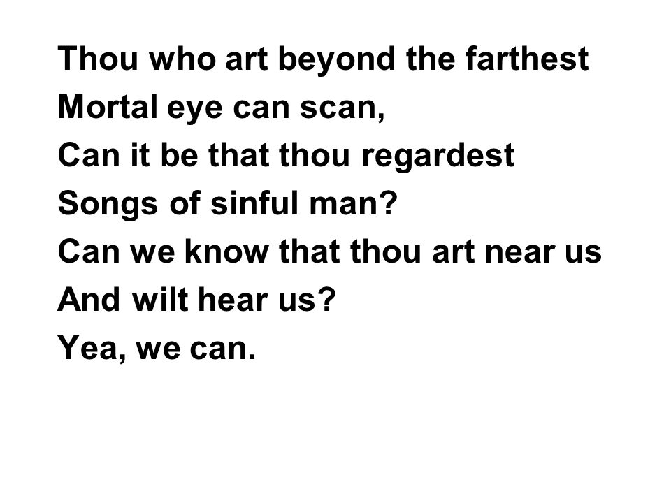 Thou who art beyond the farthest Mortal eye can scan, Can it be that thou regardest Songs of sinful man.