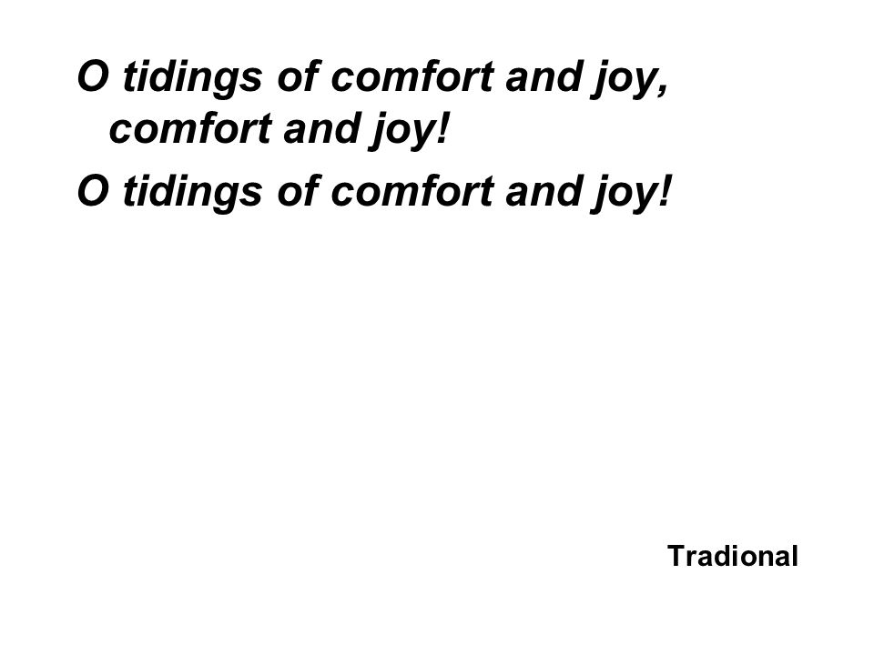 O tidings of comfort and joy, comfort and joy! O tidings of comfort and joy! Tradional