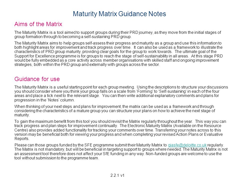 Maturity Matrix Guidance Notes Aims of the Matrix The Maturity Matrix is a tool aimed to support groups during their PRD journey, as they move from the initial stages of group formation through to becoming a self-sustaining PRD group.