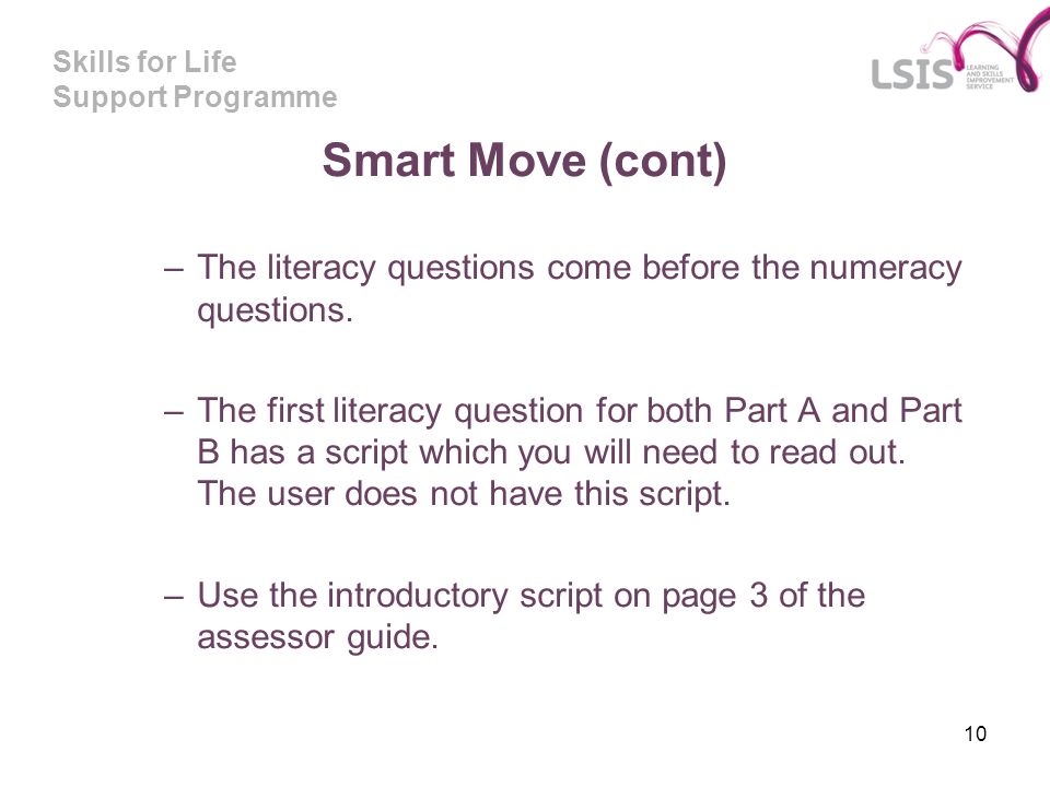 Skills for Life Support Programme 10 Smart Move (cont) –The literacy questions come before the numeracy questions.