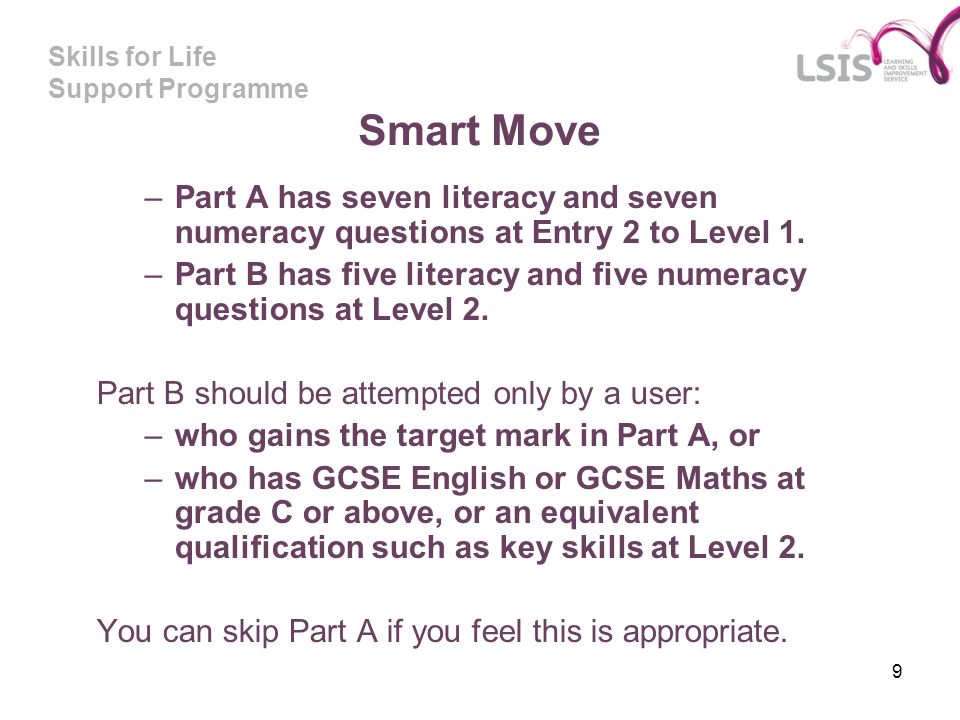 Skills for Life Support Programme 9 Smart Move –Part A has seven literacy and seven numeracy questions at Entry 2 to Level 1.