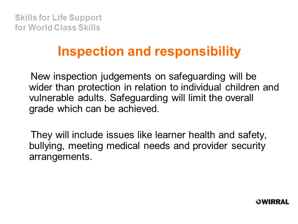 Skills for Life Support for World Class Skills Inspection and responsibility New inspection judgements on safeguarding will be wider than protection in relation to individual children and vulnerable adults.