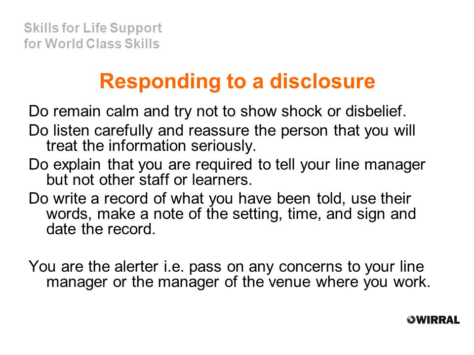 Skills for Life Support for World Class Skills Responding to a disclosure Do remain calm and try not to show shock or disbelief.