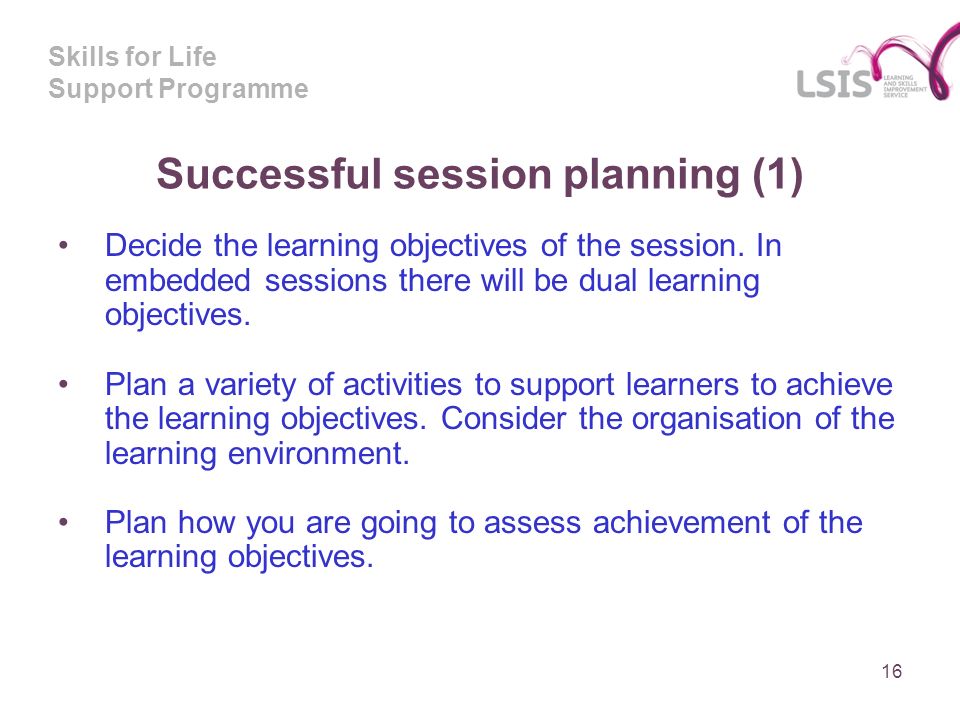 Skills for Life Support Programme Successful session planning (1) Decide the learning objectives of the session.