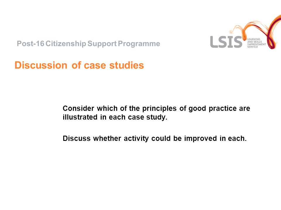 Discussion of case studies Consider which of the principles of good practice are illustrated in each case study.