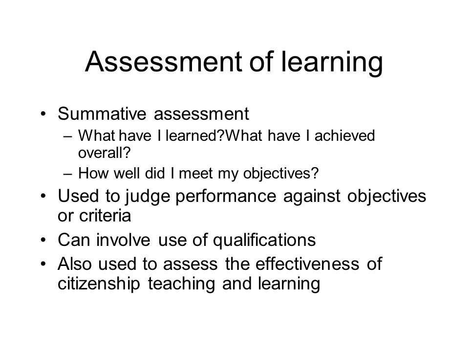 Assessment of learning Summative assessment –What have I learned What have I achieved overall.
