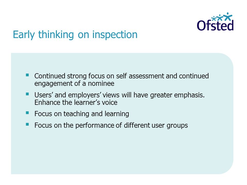 Early thinking on inspection Continued strong focus on self assessment and continued engagement of a nominee Users and employers views will have greater emphasis.