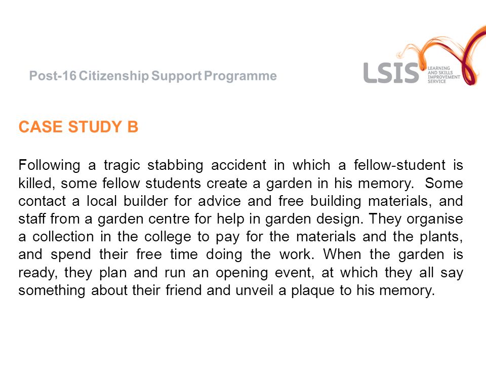 CASE STUDY B Following a tragic stabbing accident in which a fellow-student is killed, some fellow students create a garden in his memory.