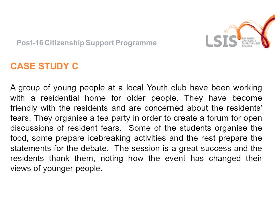 CASE STUDY C A group of young people at a local Youth club have been working with a residential home for older people.