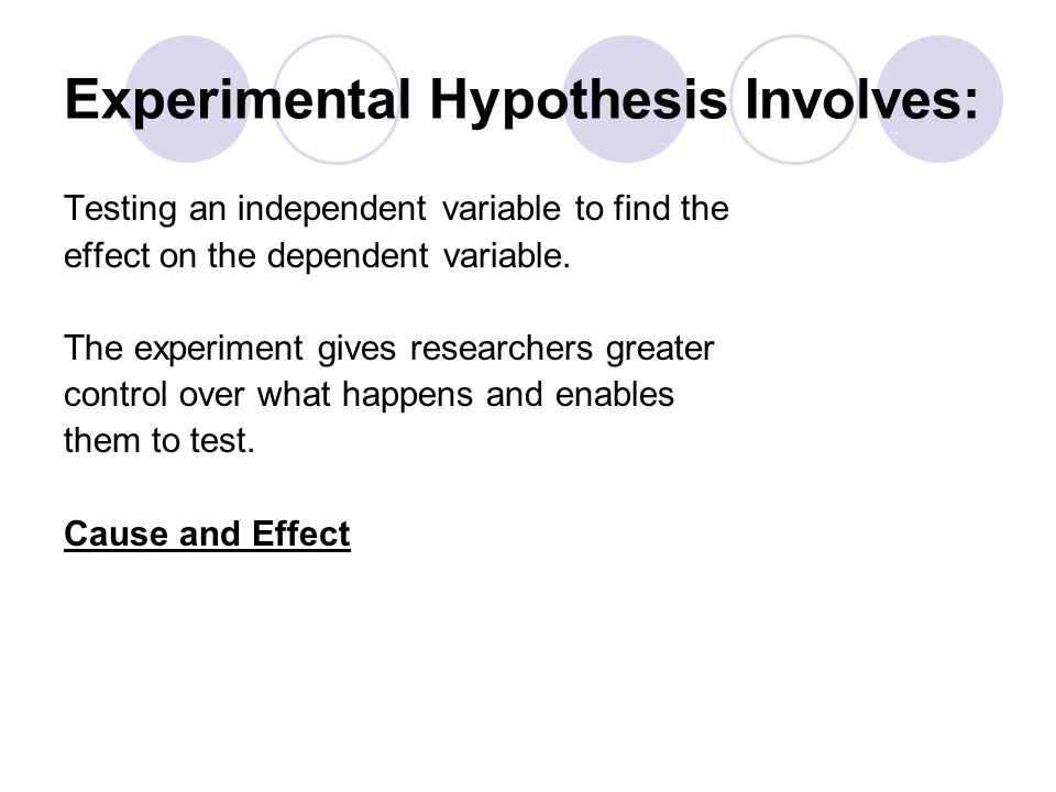 Experimental Hypothesis Involves: Testing an independent variable to find the effect on the dependent variable.