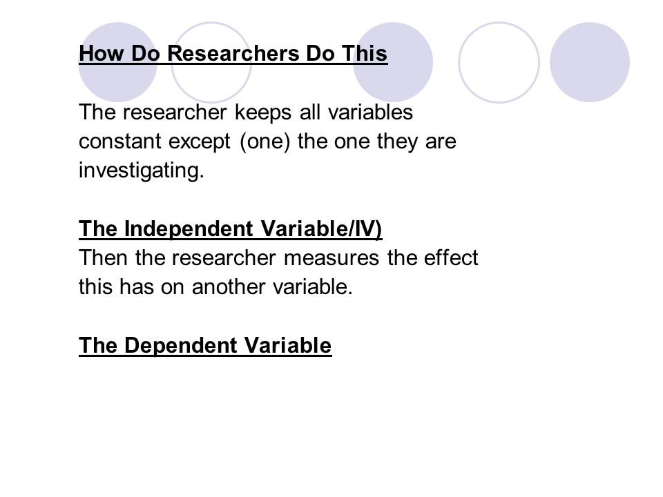 How Do Researchers Do This The researcher keeps all variables constant except (one) the one they are investigating.