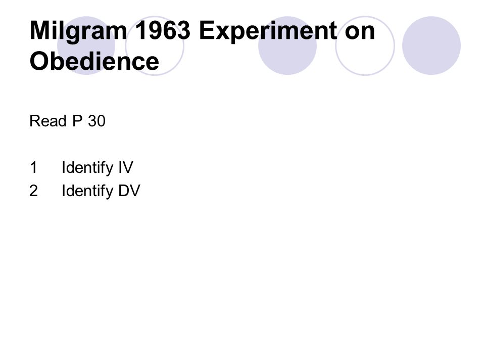 Milgram 1963 Experiment on Obedience Read P 30 1Identify IV 2Identify DV