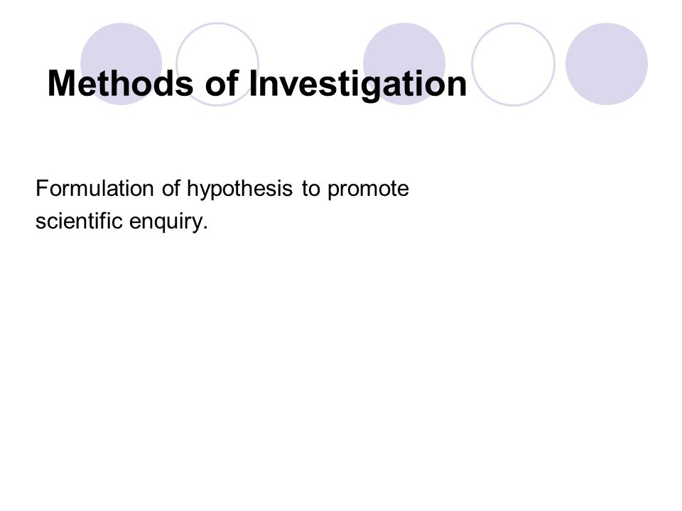 Methods of Investigation Formulation of hypothesis to promote scientific enquiry.