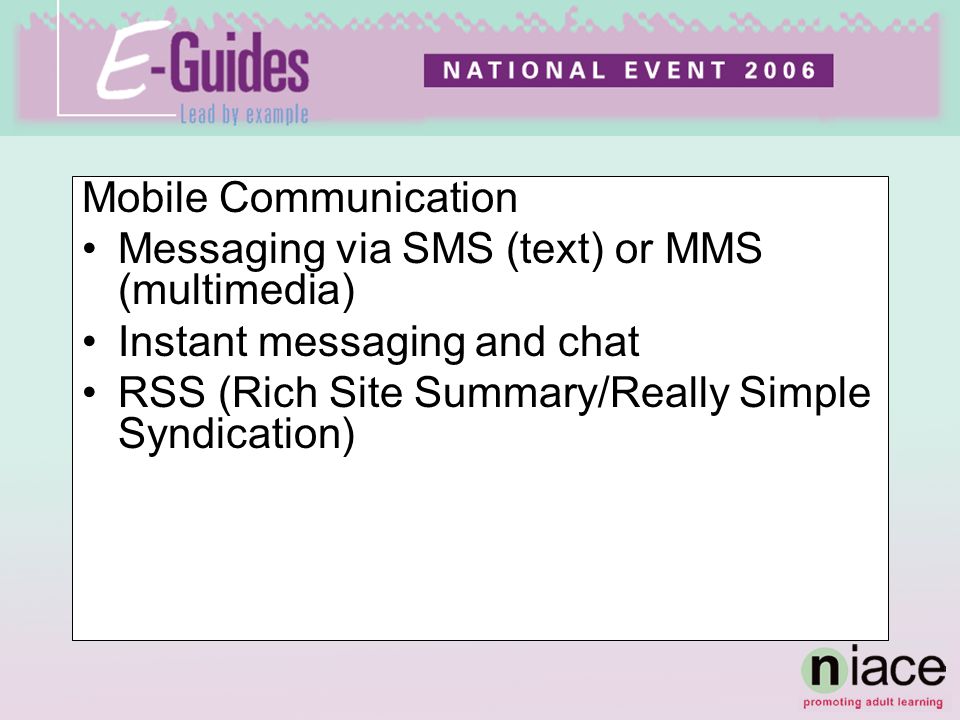 Mobile Communication Messaging via SMS (text) or MMS (multimedia) Instant messaging and chat RSS (Rich Site Summary/Really Simple Syndication)