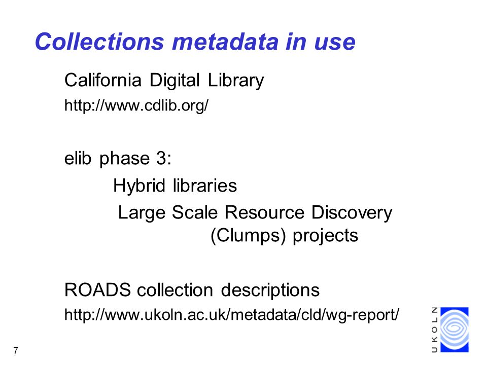 7 Collections metadata in use California Digital Library   elib phase 3: Hybrid libraries Large Scale Resource Discovery (Clumps) projects ROADS collection descriptions