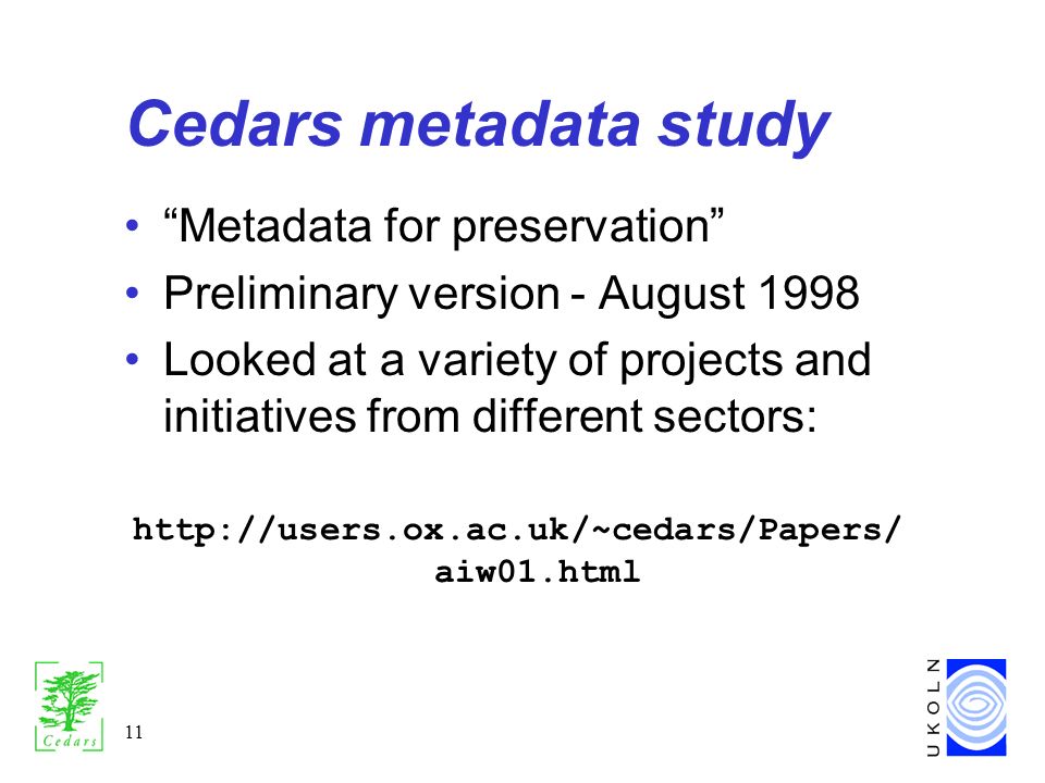 11 Cedars metadata study Metadata for preservation Preliminary version - August 1998 Looked at a variety of projects and initiatives from different sectors:   aiw01.html