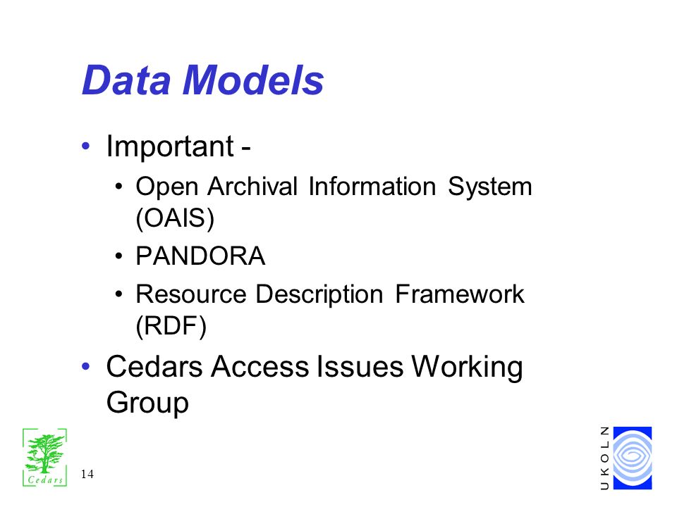 14 Data Models Important - Open Archival Information System (OAIS) PANDORA Resource Description Framework (RDF) Cedars Access Issues Working Group