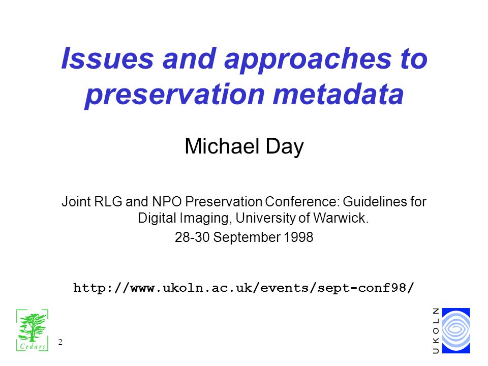 2 Issues and approaches to preservation metadata Michael Day Joint RLG and NPO Preservation Conference: Guidelines for Digital Imaging, University of Warwick.