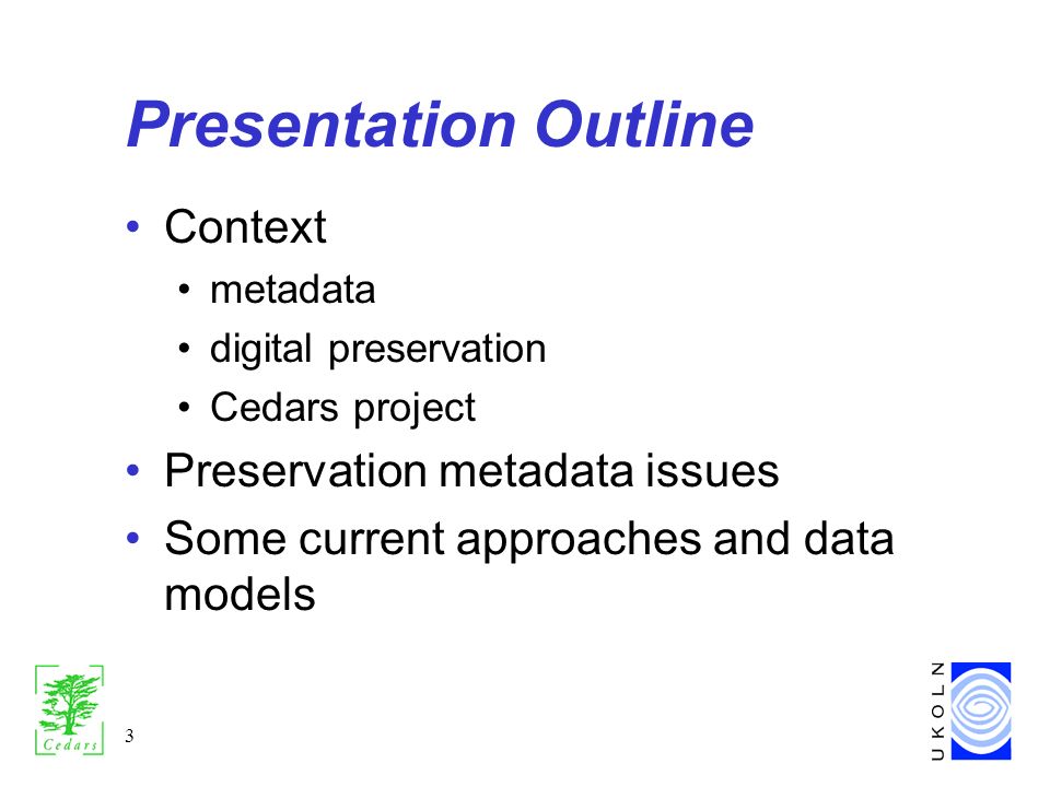 3 Presentation Outline Context metadata digital preservation Cedars project Preservation metadata issues Some current approaches and data models